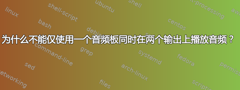 为什么不能仅使用一个音频板同时在两个输出上播放音频？