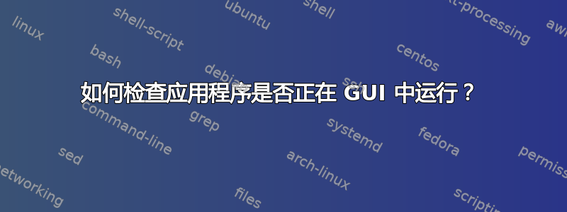 如何检查应用程序是否正在 GUI 中运行？