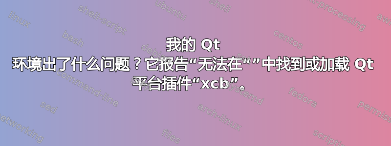 我的 Qt 环境出了什么问题？它报告“无法在“”中找到或加载 Qt 平台插件“xcb”。