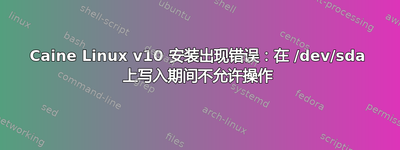 Caine Linux v10 安装出现错误：在 /dev/sda 上写入期间不允许操作