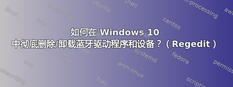 如何在 Windows 10 中彻底删除/卸载蓝牙驱动程序和设备？（Regedit）