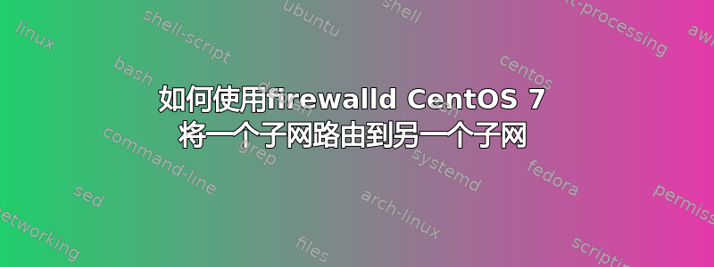 如何使用firewalld CentOS 7 将一个子网路由到另一个子网