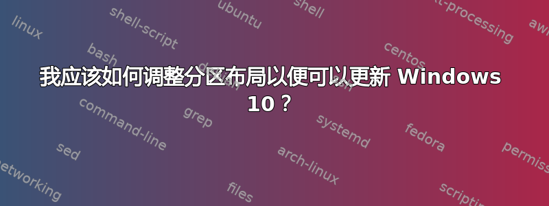 我应该如何调整分区布局以便可以更新 Windows 10？