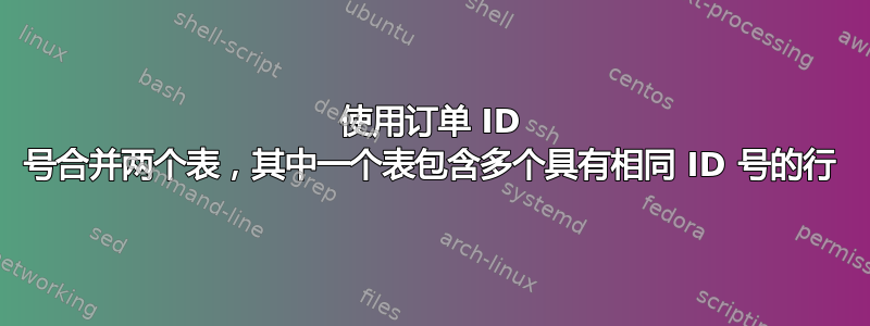 使用订单 ID 号合并两个表，其中一个表包含多个具有相同 ID 号的行