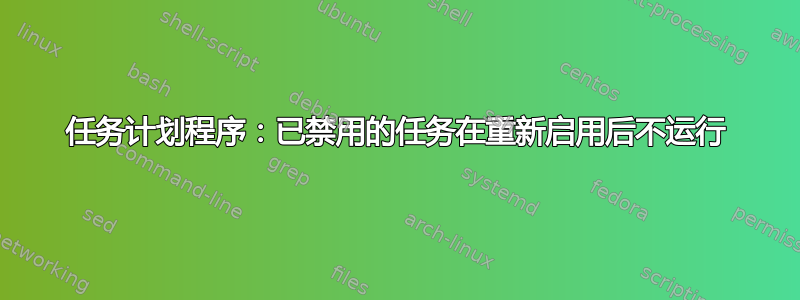 任务计划程序：已禁用的任务在重新启用后不运行