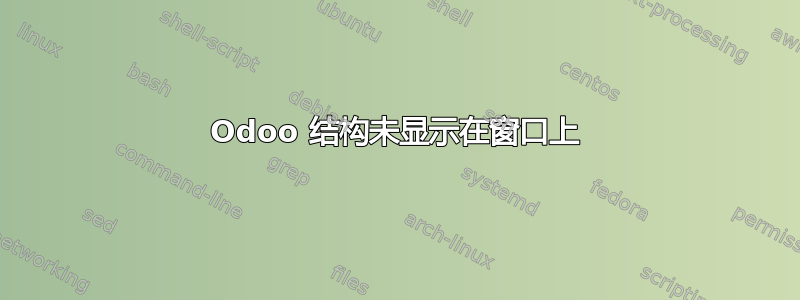 Odoo 结构未显示在窗口上