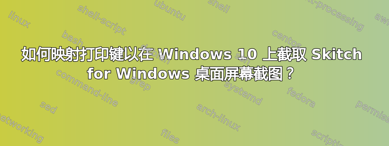 如何映射打印键以在 Windows 10 上截取 Skitch for Windows 桌面屏幕截图？