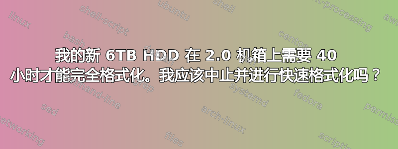 我的新 6TB HDD 在 2.0 机箱上需要 40 小时才能完全格式化。我应该中止并进行快速格式化吗？