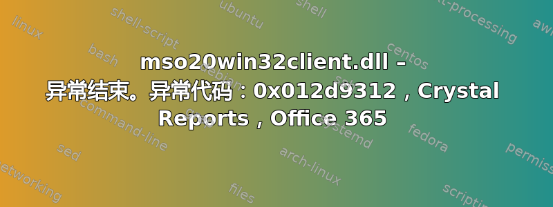 mso20win32client.dll – 异常结束。异常代码：0x012d9312，Crystal Reports，Office 365