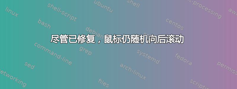 尽管已修复，鼠标仍随机向后滚动