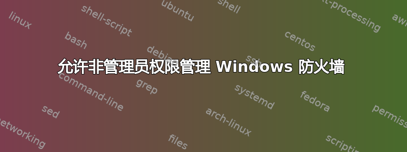 允许非管理员权限管理 Windows 防火墙