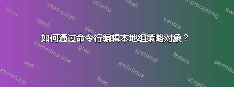 如何通过命令行编辑本地组策略对象？