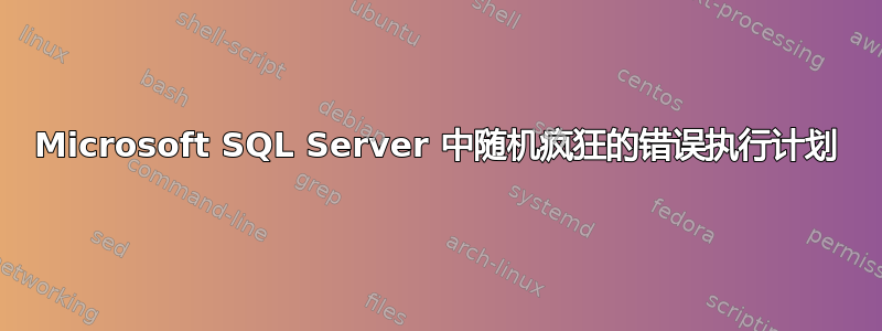 Microsoft SQL Server 中随机疯狂的错误执行计划