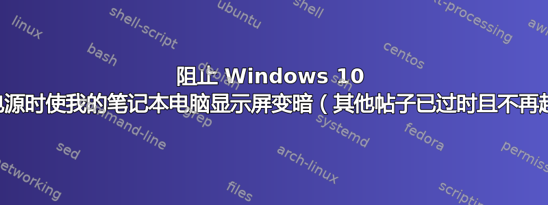 阻止 Windows 10 在拔出电源时使我的笔记本电脑显示屏变暗（其他帖子已过时且不再起作用）