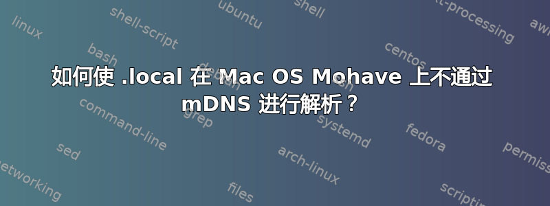 如何使 .local 在 Mac OS Mohave 上不通过 mDNS 进行解析？