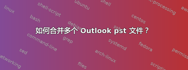 如何合并多个 Outlook pst 文件？