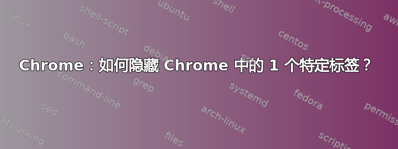 Chrome：如何隐藏 Chrome 中的 1 个特定标签？