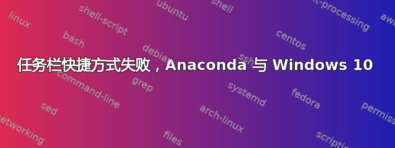 任务栏快捷方式失败，Anaconda 与 Windows 10