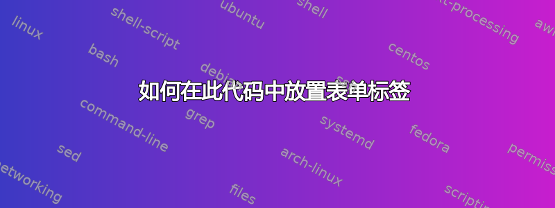 如何在此代码中放置表单标签