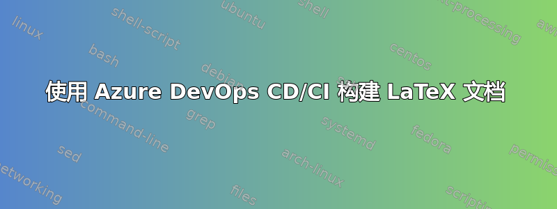 使用 Azure DevOps CD/CI 构建 LaTeX 文档