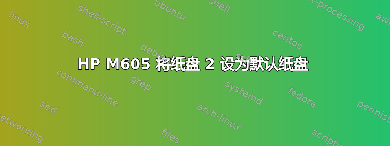 HP M605 将纸盘 2 设为默认纸盘