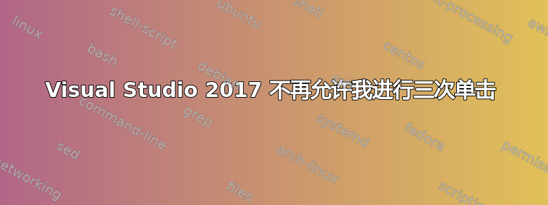 Visual Studio 2017 不再允许我进行三次单击