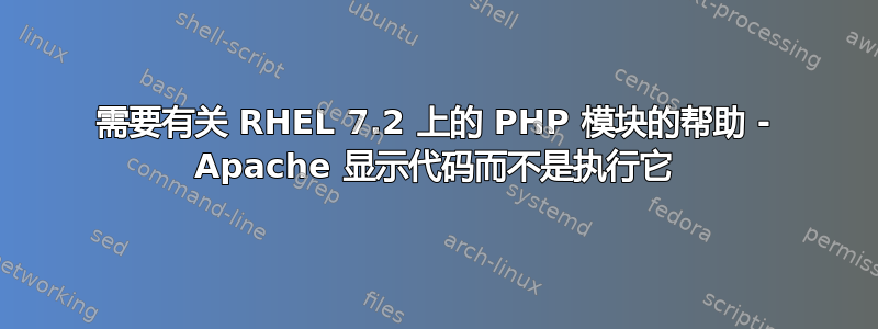 需要有关 RHEL 7.2 上的 PHP 模块的帮助 - Apache 显示代码而不是执行它