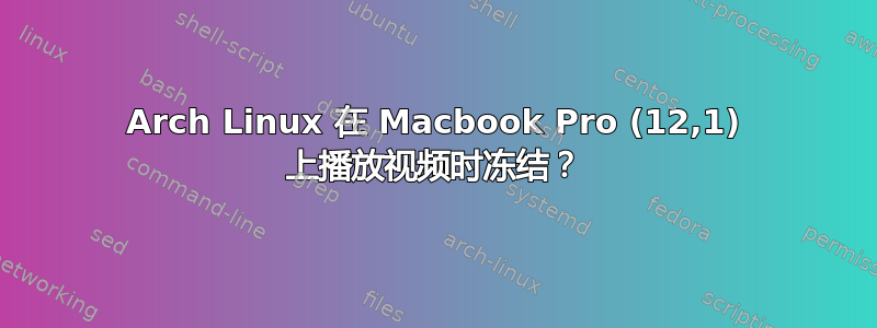 Arch Linux 在 Macbook Pro (12,1) 上播放视频时冻结？