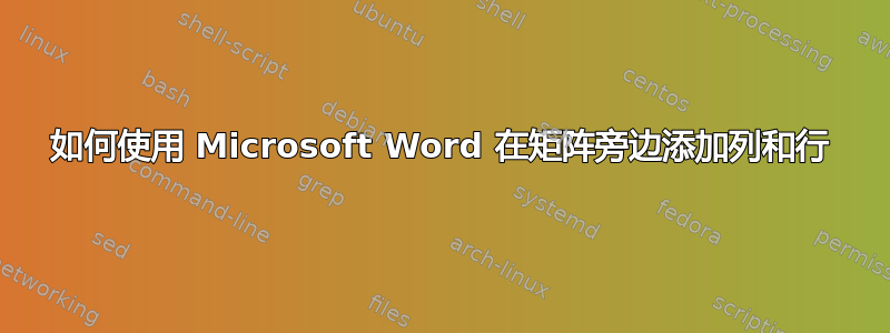 如何使用 Microsoft Word 在矩阵旁边添加列和行