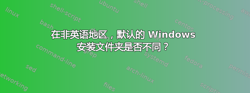 在非英语地区，默认的 Windows 安装文件夹是否不同？