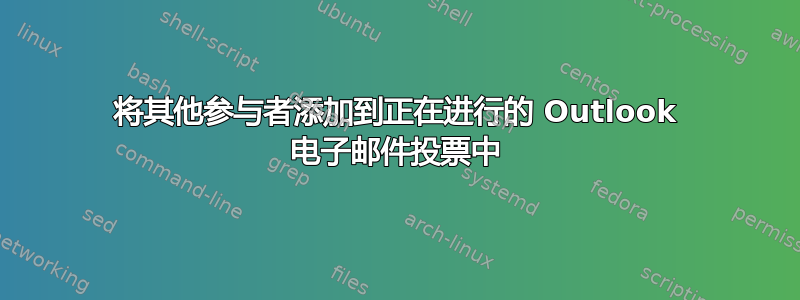 将其他参与者添加到正在进行的 Outlook 电子邮件投票中