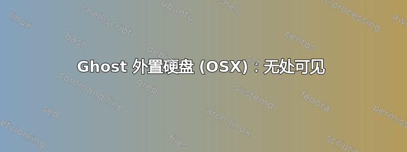 Ghost 外置硬盘 (OSX)：无处可见