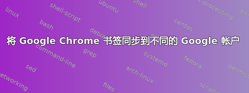 将 Google Chrome 书签同步到不同的 Google 帐户