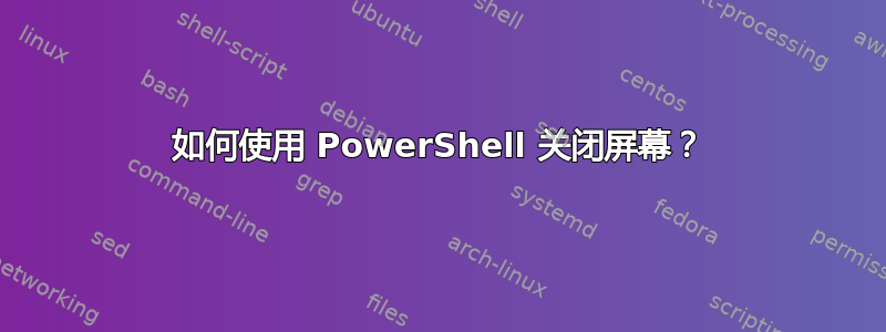 如何使用 PowerShell 关闭屏幕？