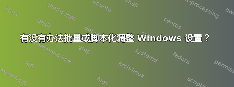 有没有办法批量或脚本化调整 Windows 设置？