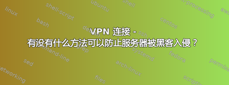 VPN 连接 - 有没有什么方法可以防止服务器被黑客入侵？