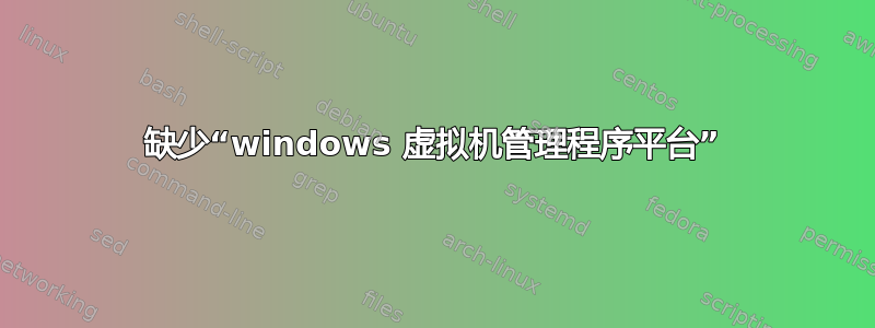 缺少“windows 虚拟机管理程序平台”