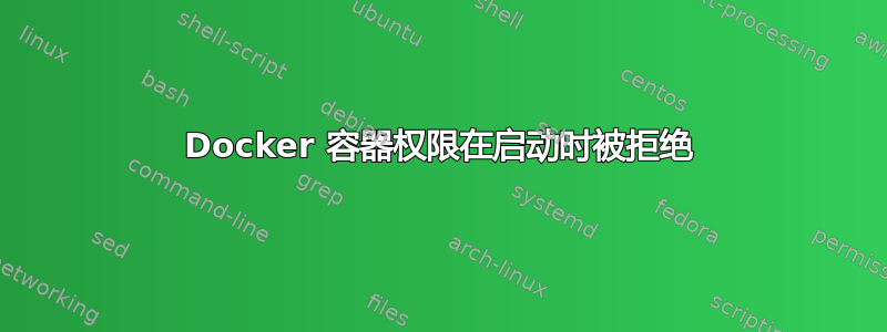 Docker 容器权限在启动时被拒绝