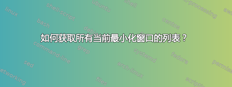 如何获取所有当前最小化窗口的列表？