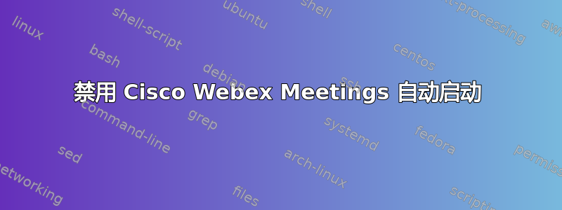 禁用 Cisco Webex Meetings 自动启动