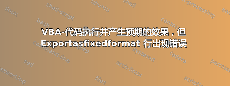 VBA-代码执行并产生预期的效果，但 Exportasfixedformat 行出现错误