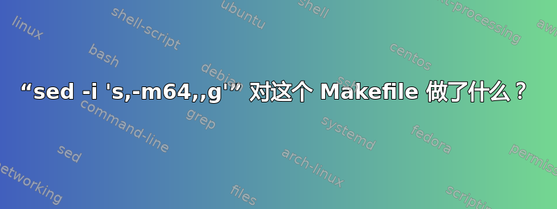 “sed -i 's,-m64,,g'” 对这个 Makefile 做了什么？