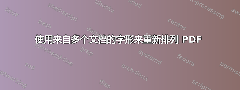 使用来自多个文档的字形来重新排列 PDF