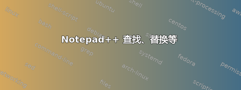 Notepad++ 查找、替换等