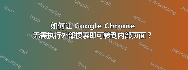 如何让 Google Chrome 无需执行外部搜索即可转到内部页面？