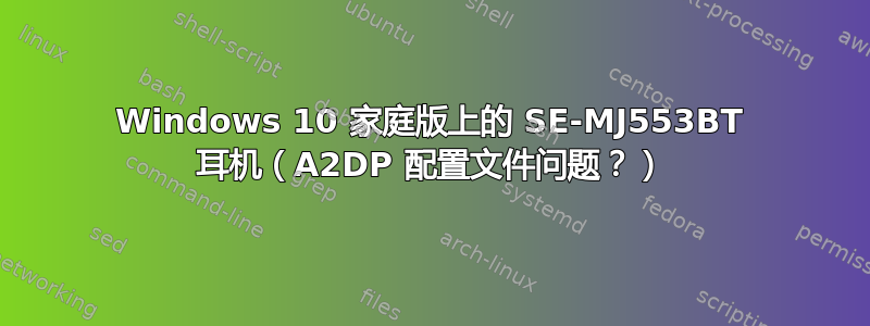 Windows 10 家庭版上的 SE-MJ553BT 耳机（A2DP 配置文件问题？）