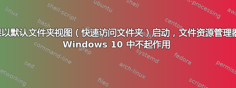 如果以默认文件夹视图（快速访问文件夹）启动，文件资源管理器在 Windows 10 中不起作用