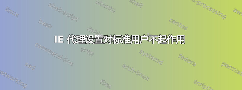 IE 代理设置对标准用户不起作用