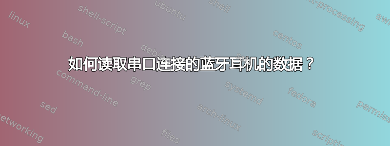 如何读取串口连接的蓝牙耳机的数据？