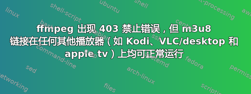 ffmpeg 出现 403 禁止错误，但 m3u8 链接在任何其他播放器（如 Kodi、VLC/desktop 和 apple tv）上均可正常运行